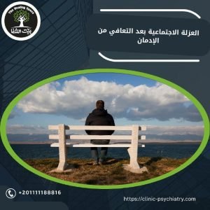 العزلة الإجتماعية بعد التعافي من الإدمان وأهمية الدعم في رحلة الاستشفاء